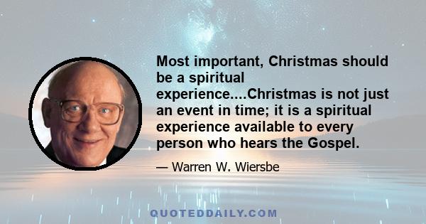 Most important, Christmas should be a spiritual experience....Christmas is not just an event in time; it is a spiritual experience available to every person who hears the Gospel.