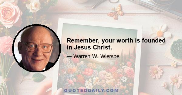 Remember, your worth is founded in Jesus Christ.