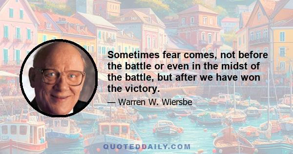 Sometimes fear comes, not before the battle or even in the midst of the battle, but after we have won the victory.