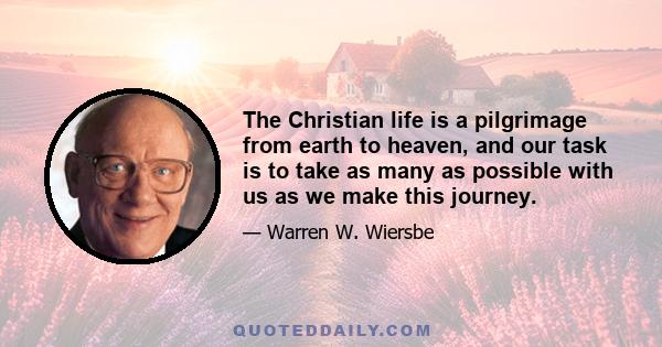 The Christian life is a pilgrimage from earth to heaven, and our task is to take as many as possible with us as we make this journey.