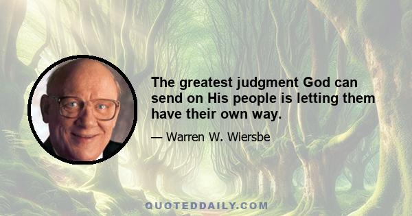 The greatest judgment God can send on His people is letting them have their own way.