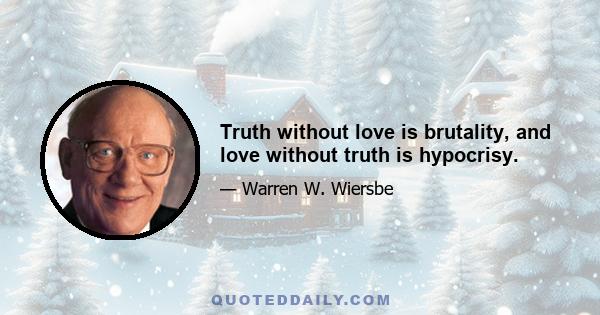 Truth without love is brutality, and love without truth is hypocrisy.