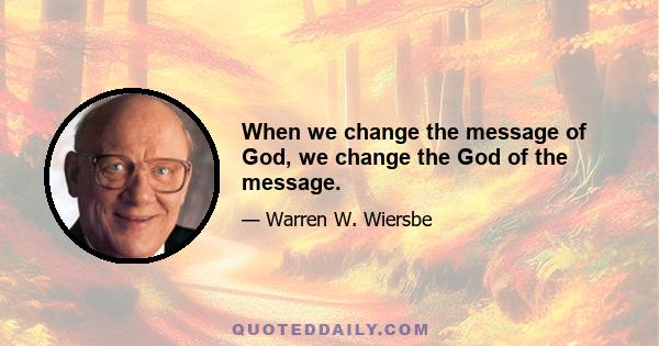 When we change the message of God, we change the God of the message.