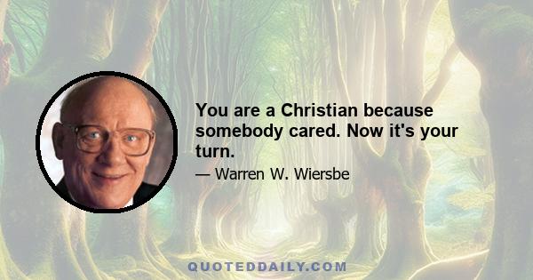 You are a Christian because somebody cared. Now it's your turn.