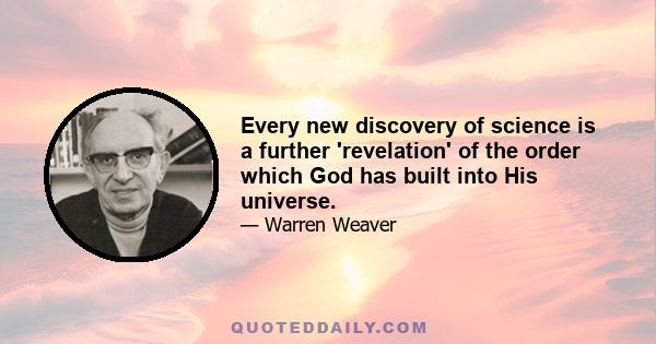 Every new discovery of science is a further 'revelation' of the order which God has built into His universe.