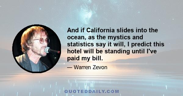 And if California slides into the ocean, as the mystics and statistics say it will, I predict this hotel will be standing until I've paid my bill.