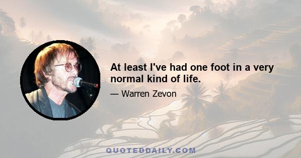 At least I've had one foot in a very normal kind of life.