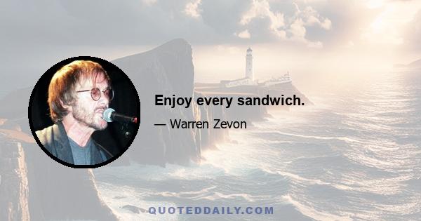 Enjoy every sandwich.