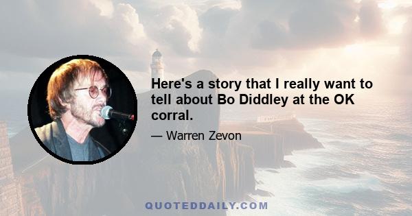 Here's a story that I really want to tell about Bo Diddley at the OK corral.