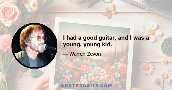 I had a good guitar, and I was a young, young kid.