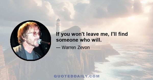 If you won't leave me, I'll find someone who will.