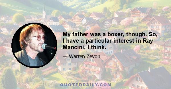 My father was a boxer, though. So, I have a particular interest in Ray Mancini, I think.