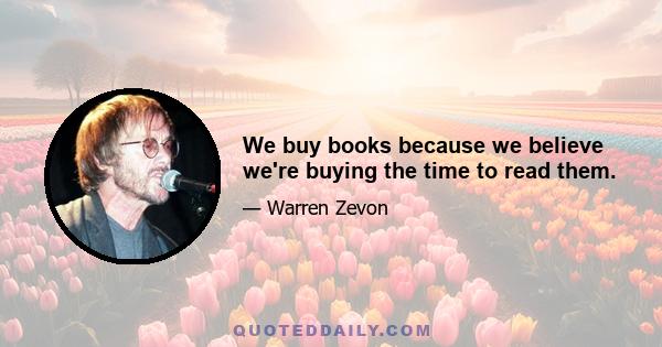 We buy books because we believe we're buying the time to read them.