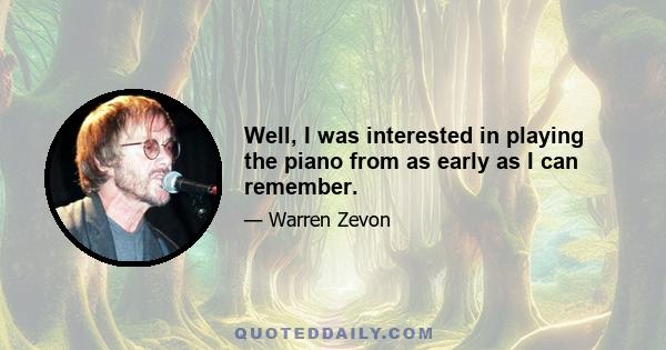 Well, I was interested in playing the piano from as early as I can remember.