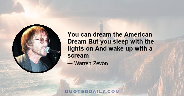 You can dream the American Dream But you sleep with the lights on And wake up with a scream