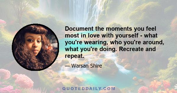 Document the moments you feel most in love with yourself - what you're wearing, who you're around, what you're doing. Recreate and repeat.