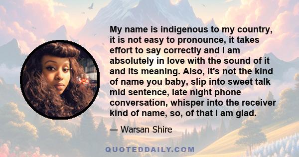 My name is indigenous to my country, it is not easy to pronounce, it takes effort to say correctly and I am absolutely in love with the sound of it and its meaning. Also, it's not the kind of name you baby, slip into