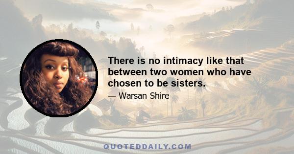 There is no intimacy like that between two women who have chosen to be sisters.