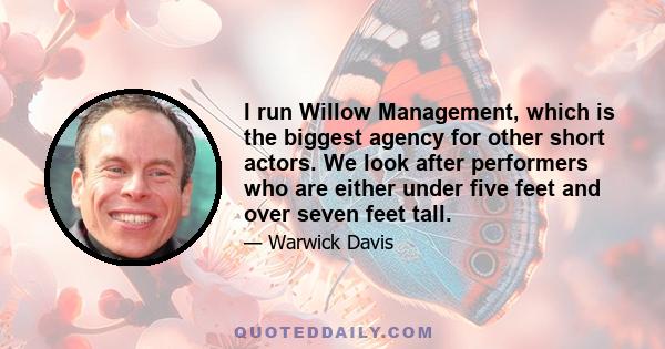 I run Willow Management, which is the biggest agency for other short actors. We look after performers who are either under five feet and over seven feet tall.