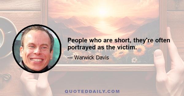 People who are short, they're often portrayed as the victim.