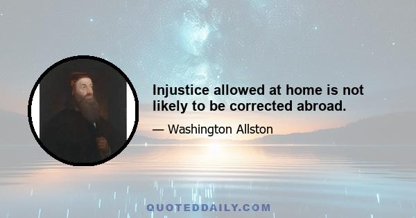 Injustice allowed at home is not likely to be corrected abroad.