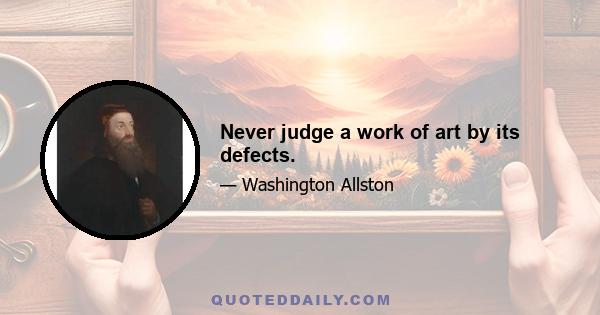 Never judge a work of art by its defects.