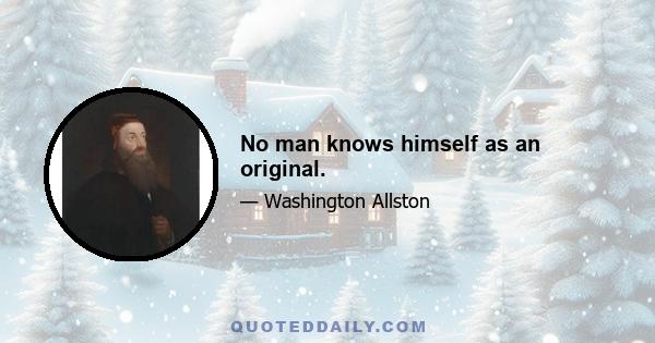 No man knows himself as an original.