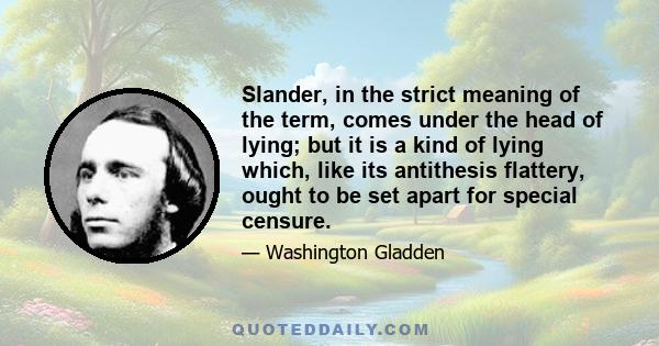 Slander, in the strict meaning of the term, comes under the head of lying; but it is a kind of lying which, like its antithesis flattery, ought to be set apart for special censure.