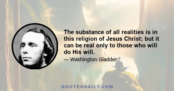 The substance of all realities is in this religion of Jesus Christ; but it can be real only to those who will do His will.