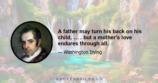 A father may turn his back on his child, … . but a mother's love endures through all.