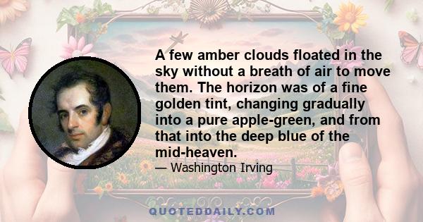 A few amber clouds floated in the sky without a breath of air to move them. The horizon was of a fine golden tint, changing gradually into a pure apple-green, and from that into the deep blue of the mid-heaven.