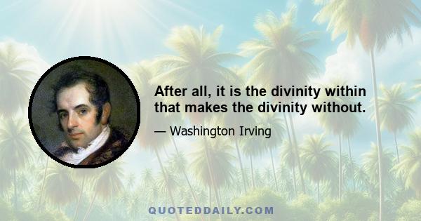 After all, it is the divinity within that makes the divinity without.