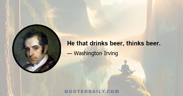 He that drinks beer, thinks beer.