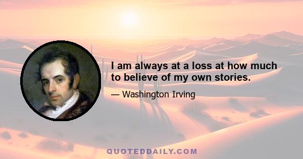 I am always at a loss at how much to believe of my own stories.