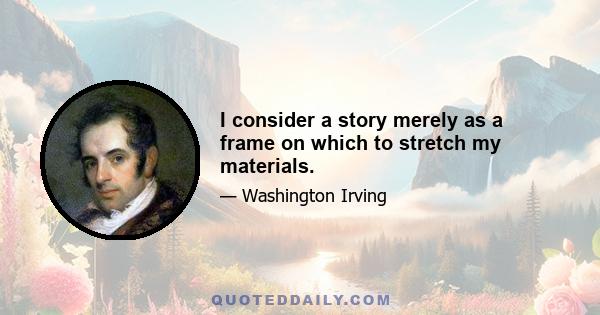 I consider a story merely as a frame on which to stretch my materials.