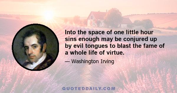 Into the space of one little hour sins enough may be conjured up by evil tongues to blast the fame of a whole life of virtue.