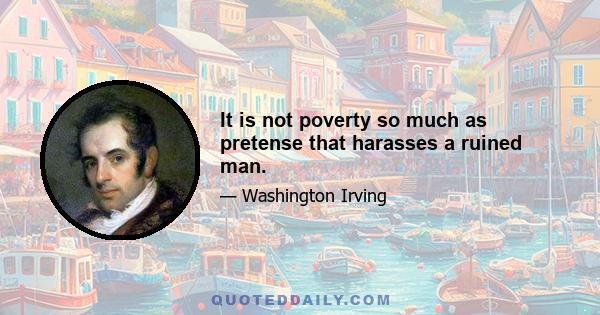 It is not poverty so much as pretense that harasses a ruined man.