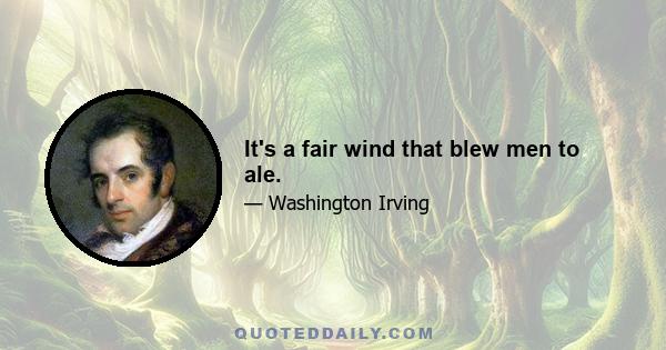 It's a fair wind that blew men to ale.