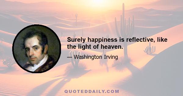 Surely happiness is reflective, like the light of heaven.