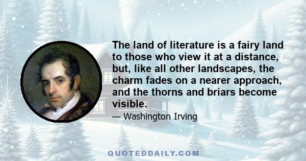 The land of literature is a fairy land to those who view it at a distance, but, like all other landscapes, the charm fades on a nearer approach, and the thorns and briars become visible.