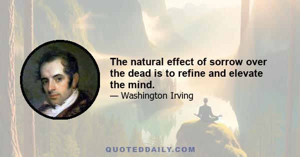 The natural effect of sorrow over the dead is to refine and elevate the mind.