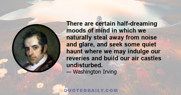 There are certain half-dreaming moods of mind in which we naturally steal away from noise and glare, and seek some quiet haunt where we may indulge our reveries and build our air castles undisturbed.