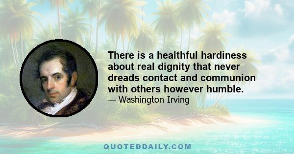 There is a healthful hardiness about real dignity that never dreads contact and communion with others however humble.