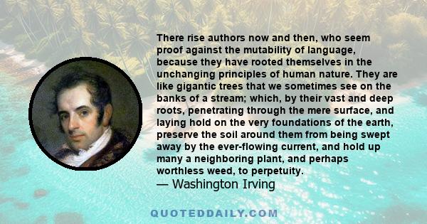 There rise authors now and then, who seem proof against the mutability of language, because they have rooted themselves in the unchanging principles of human nature.