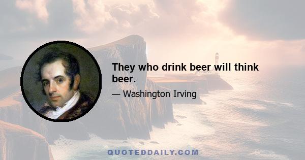 They who drink beer will think beer.