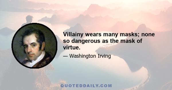 Villainy wears many masks; none so dangerous as the mask of virtue.