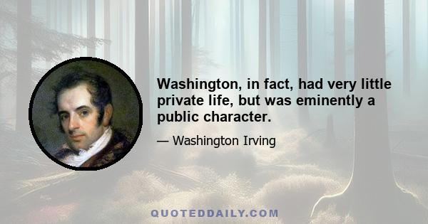 Washington, in fact, had very little private life, but was eminently a public character.