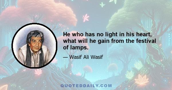 He who has no light in his heart, what will he gain from the festival of lamps.