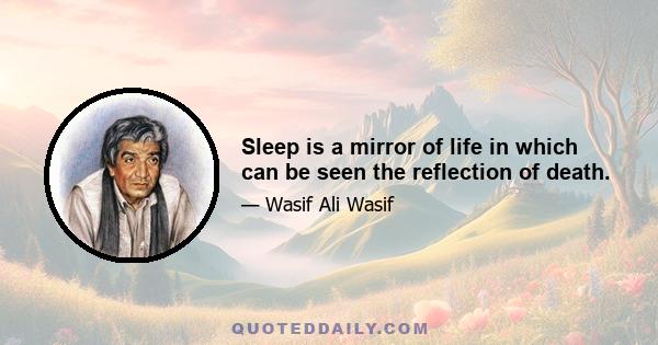 Sleep is a mirror of life in which can be seen the reflection of death.