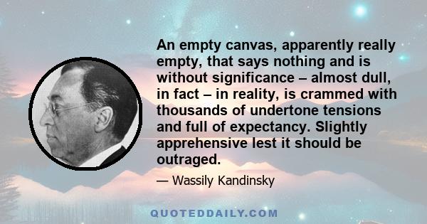 An empty canvas, apparently really empty, that says nothing and is without significance – almost dull, in fact – in reality, is crammed with thousands of undertone tensions and full of expectancy. Slightly apprehensive